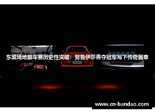 东盟场地脚车赛历史性突破：努鲁伊莎勇夺冠军写下传奇篇章