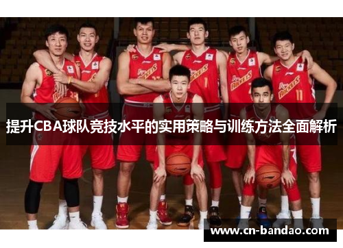 提升CBA球队竞技水平的实用策略与训练方法全面解析