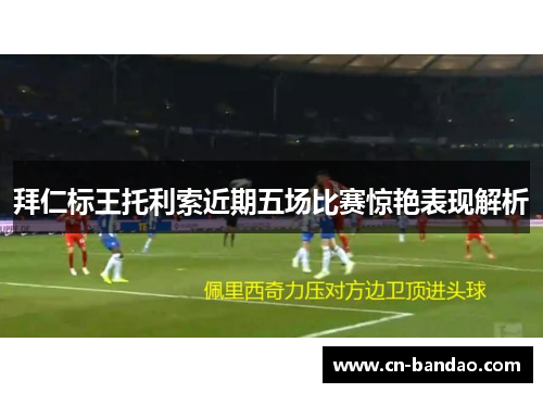 拜仁标王托利索近期五场比赛惊艳表现解析