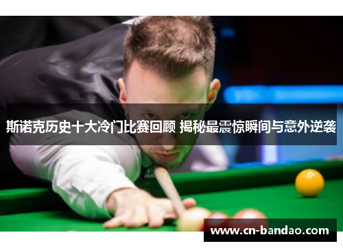 斯诺克历史十大冷门比赛回顾 揭秘最震惊瞬间与意外逆袭