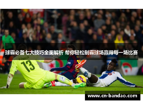 球霸必备七大技巧全面解析 帮你轻松制霸球场赢得每一场比赛