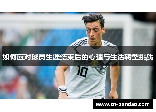 如何应对球员生涯结束后的心理与生活转型挑战