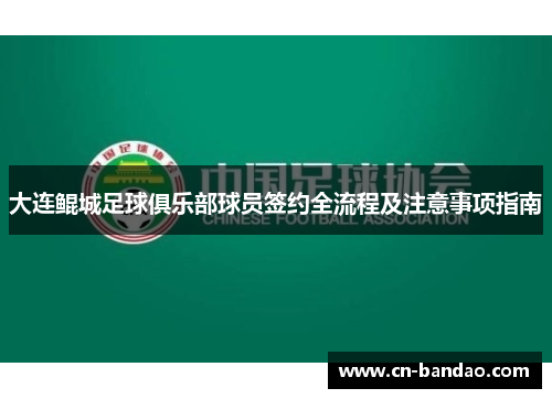 大连鲲城足球俱乐部球员签约全流程及注意事项指南 大连鲲城足球俱乐部球员签约全流程及注意事项指南