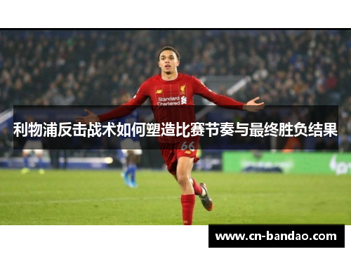 利物浦反击战术如何塑造比赛节奏与最终胜负结果
