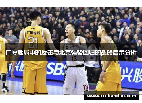 广厦危局中的反击与北京强势回归的战略启示分析 广厦危局中的反击与北京强势回归的战略启示分析