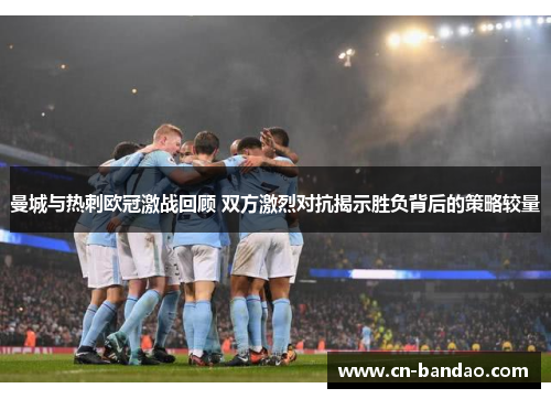 曼城与热刺欧冠激战回顾 双方激烈对抗揭示胜负背后的策略较量 曼城与热刺欧冠激战回顾 双方激烈对抗揭示胜负背后的策略较量