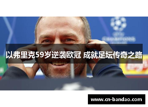 以弗里克59岁逆袭欧冠 成就足坛传奇之路