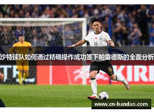沙特球队如何通过精确操作成功签下帕雷德斯的全面分析