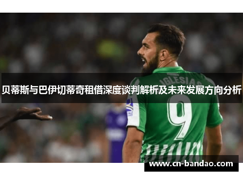 贝蒂斯与巴伊切蒂奇租借深度谈判解析及未来发展方向分析 贝蒂斯与巴伊切蒂奇租借深度谈判解析及未来发展方向分析