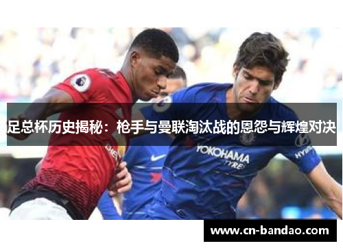 足总杯历史揭秘：枪手与曼联淘汰战的恩怨与辉煌对决