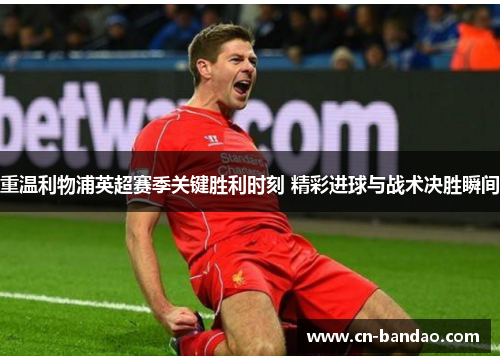 重温利物浦英超赛季关键胜利时刻 精彩进球与战术决胜瞬间 重温利物浦英超赛季关键胜利时刻 精彩进球与战术决胜瞬间