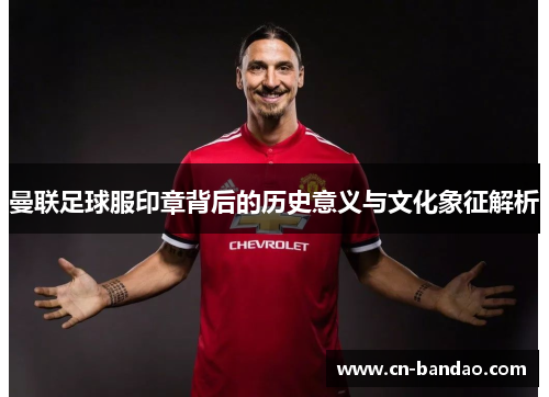 曼联足球服印章背后的历史意义与文化象征解析