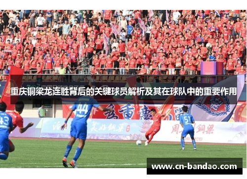重庆铜梁龙连胜背后的关键球员解析及其在球队中的重要作用