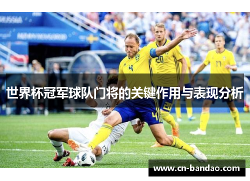 世界杯冠军球队门将的关键作用与表现分析 世界杯冠军球队门将的关键作用与表现分析