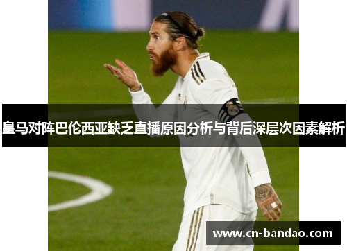 皇马对阵巴伦西亚缺乏直播原因分析与背后深层次因素解析