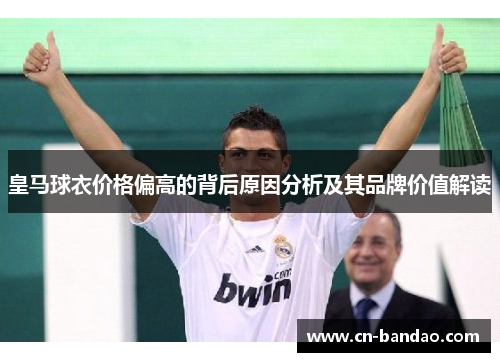 皇马球衣价格偏高的背后原因分析及其品牌价值解读