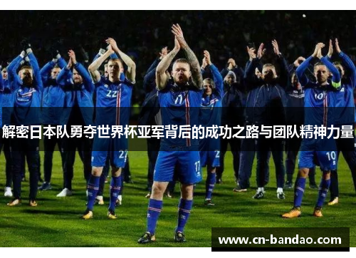 解密日本队勇夺世界杯亚军背后的成功之路与团队精神力量