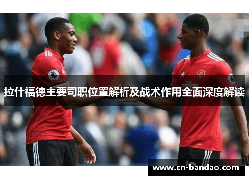 拉什福德主要司职位置解析及战术作用全面深度解读