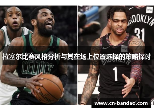 拉塞尔比赛风格分析与其在场上位置选择的策略探讨 拉塞尔比赛风格分析与其在场上位置选择的策略探讨