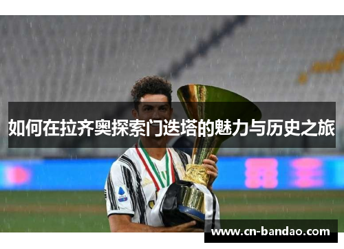 如何在拉齐奥探索门迭塔的魅力与历史之旅 如何在拉齐奥探索门迭塔的魅力与历史之旅