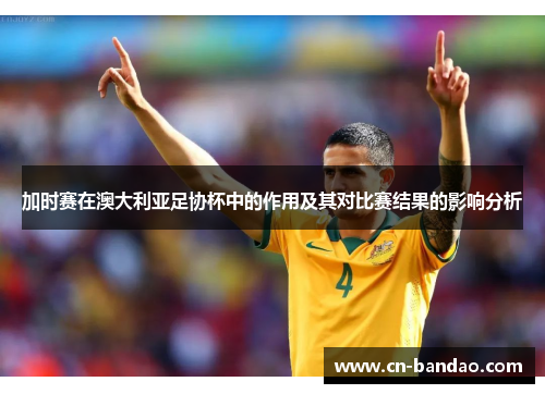 加时赛在澳大利亚足协杯中的作用及其对比赛结果的影响分析