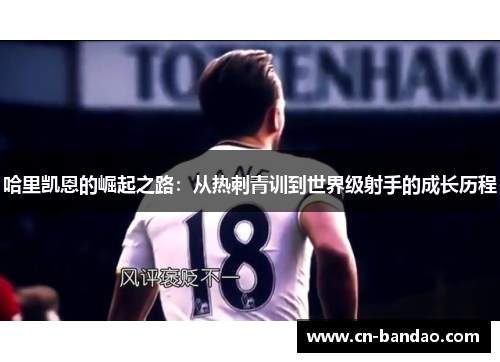 哈里凯恩的崛起之路:从热刺青训到世界级射手的成长历程 哈里凯恩的崛起之路:从热刺青训到世界级射手的成长历程