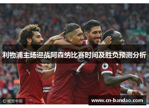 利物浦主场迎战阿森纳比赛时间及胜负预测分析 利物浦主场迎战阿森纳比赛时间及胜负预测分析