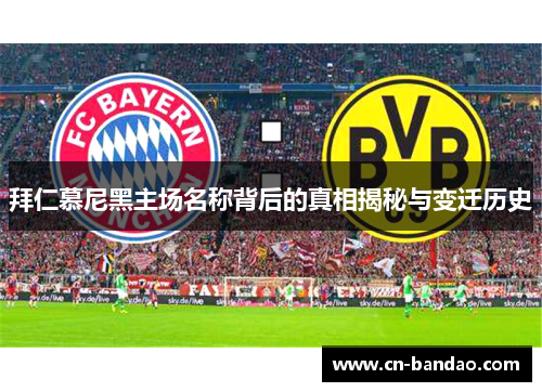 拜仁慕尼黑主场名称背后的真相揭秘与变迁历史 拜仁慕尼黑主场名称背后的真相揭秘与变迁历史