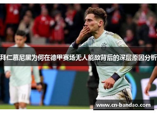 拜仁慕尼黑为何在德甲赛场无人能敌背后的深层原因分析 拜仁慕尼黑为何在德甲赛场无人能敌背后的深层原因分析