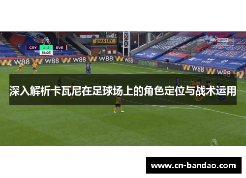 深入解析卡瓦尼在足球场上的角色定位与战术运用
